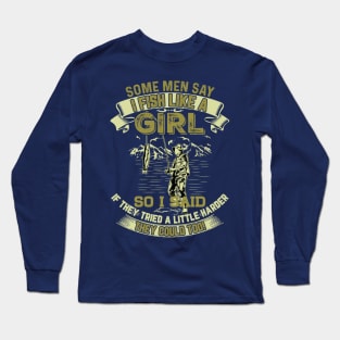 Some Men Say I Fish Like A Girl Long Sleeve T-Shirt